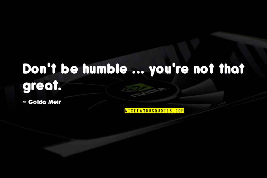 Super Special Love Quotes By Golda Meir: Don't be humble ... you're not that great.