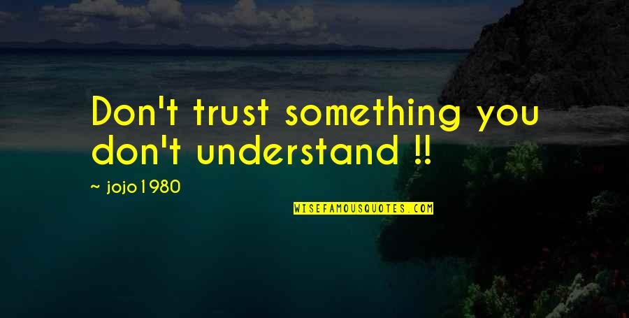 Super Sweet Love Quotes By Jojo1980: Don't trust something you don't understand !!
