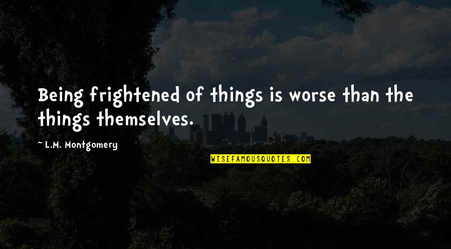 Super Sweet Tagalog Quotes By L.M. Montgomery: Being frightened of things is worse than the
