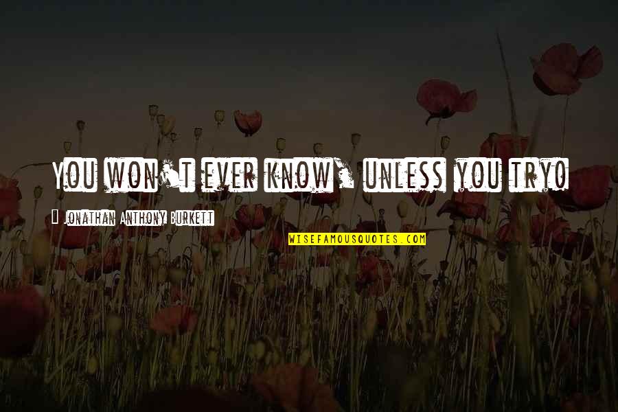 Super Thin Ribbons Quotes By Jonathan Anthony Burkett: You won't ever know, unless you try! Super Thin Ribbons Quotes By Jonathan Anthony Burkett: You won't ever know, unless you try!