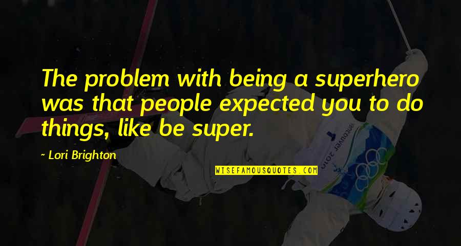 Super Things Quotes By Lori Brighton: The problem with being a superhero was that