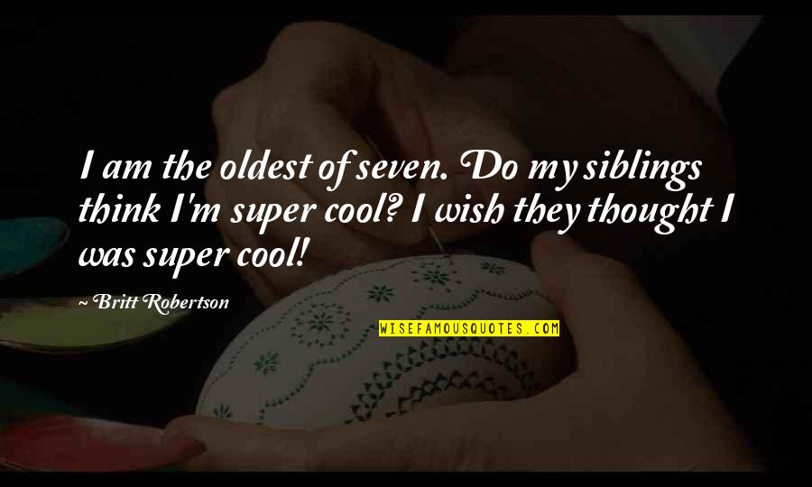 Super Thought Quotes By Britt Robertson: I am the oldest of seven. Do my Super Thought Quotes By Britt Robertson: I am the oldest of seven. Do my