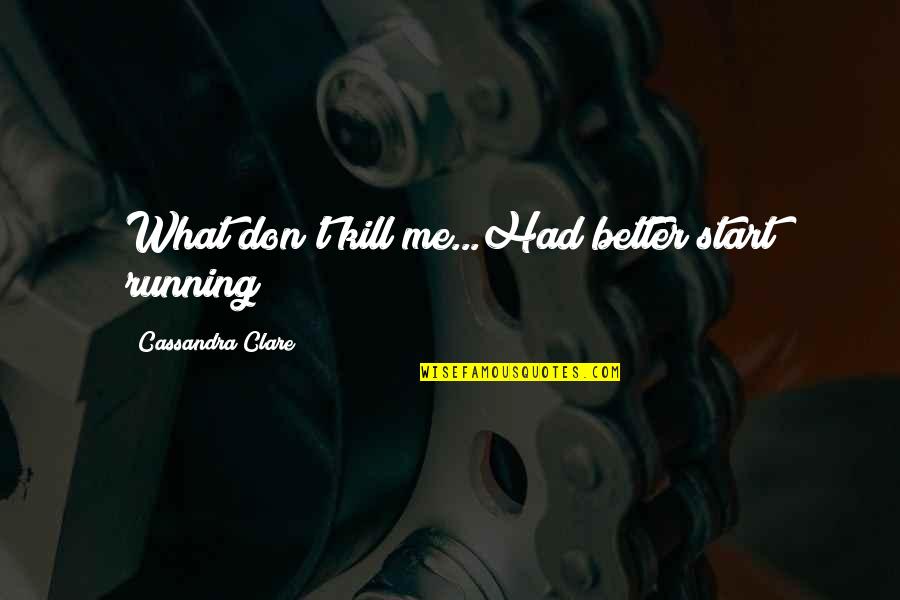 Super Thought Quotes By Cassandra Clare: What don't kill me...Had better start running! Super Thought Quotes By Cassandra Clare: What don't kill me...Had better start running!