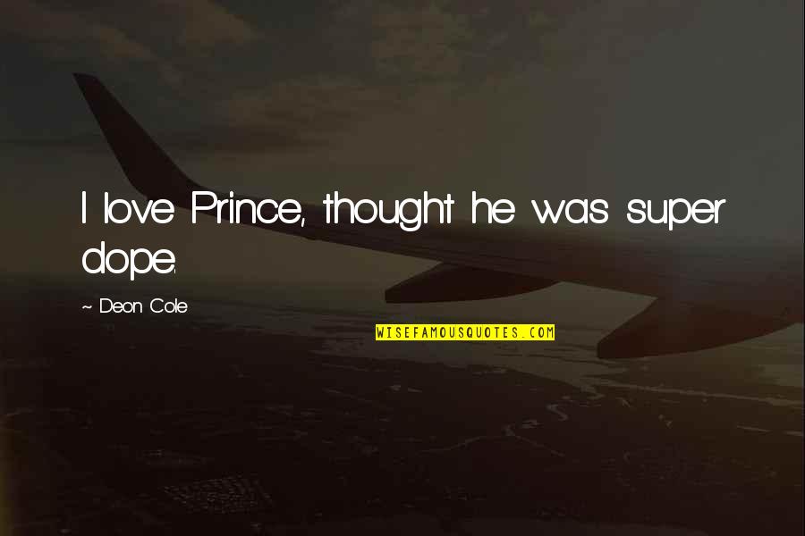 Super Thought Quotes By Deon Cole: I love Prince, thought he was super dope. Super Thought Quotes By Deon Cole: I love Prince, thought he was super dope.