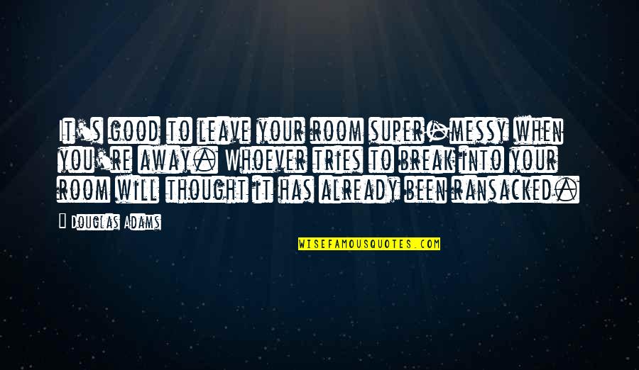 Super Thought Quotes By Douglas Adams: It's good to leave your room super-messy when Super Thought Quotes By Douglas Adams: It's good to leave your room super-messy when