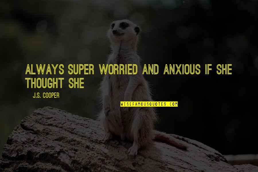 Super Thought Quotes By J.S. Cooper: always super worried and anxious if she thought Super Thought Quotes By J.S. Cooper: always super worried and anxious if she thought