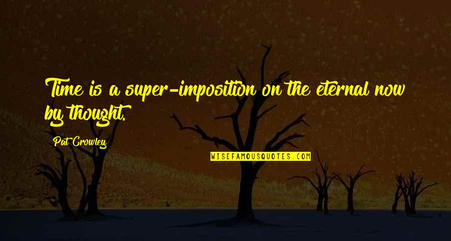 Super Thought Quotes By Pat Crowley: Time is a super-imposition on the eternal now