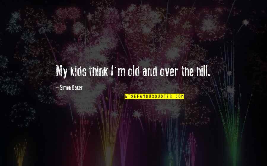 Super Thought Quotes By Simon Baker: My kids think I'm old and over the Super Thought Quotes By Simon Baker: My kids think I'm old and over the