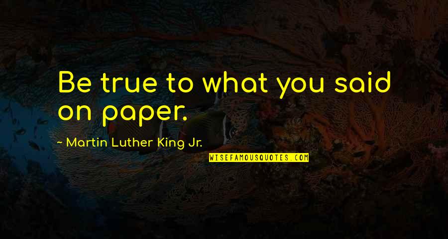 Super Tired Funny Quotes By Martin Luther King Jr.: Be true to what you said on paper.