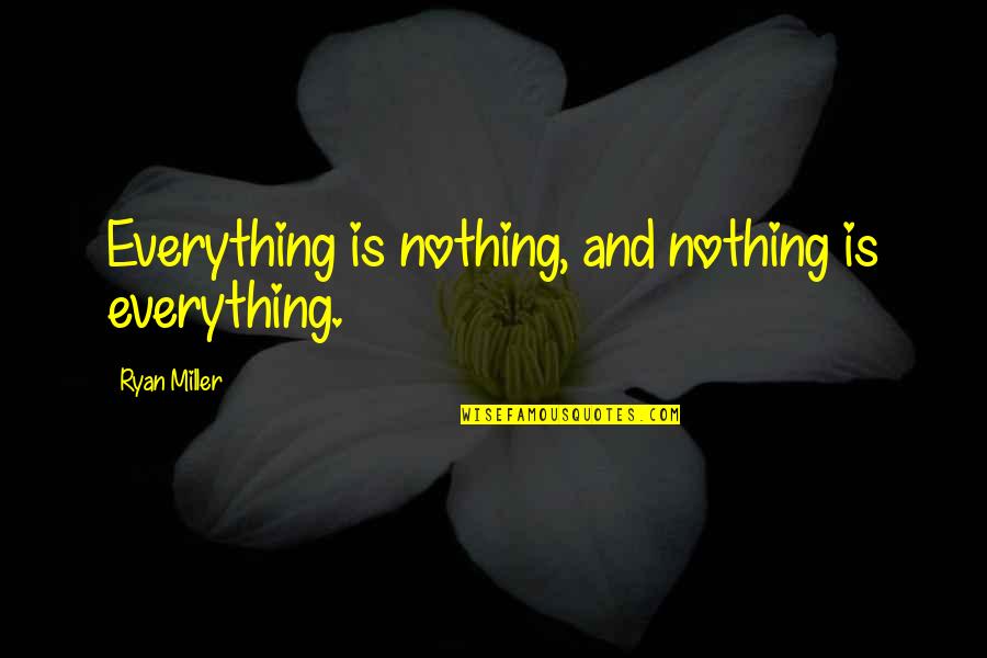 Super Trooper Quotes By Ryan Miller: Everything is nothing, and nothing is everything.