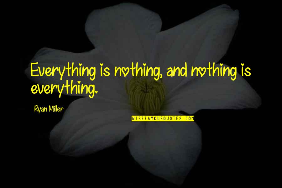 Super Trooper Quotes By Ryan Miller: Everything is nothing, and nothing is everything. Super Trooper Quotes By Ryan Miller: Everything is nothing, and nothing is everything.