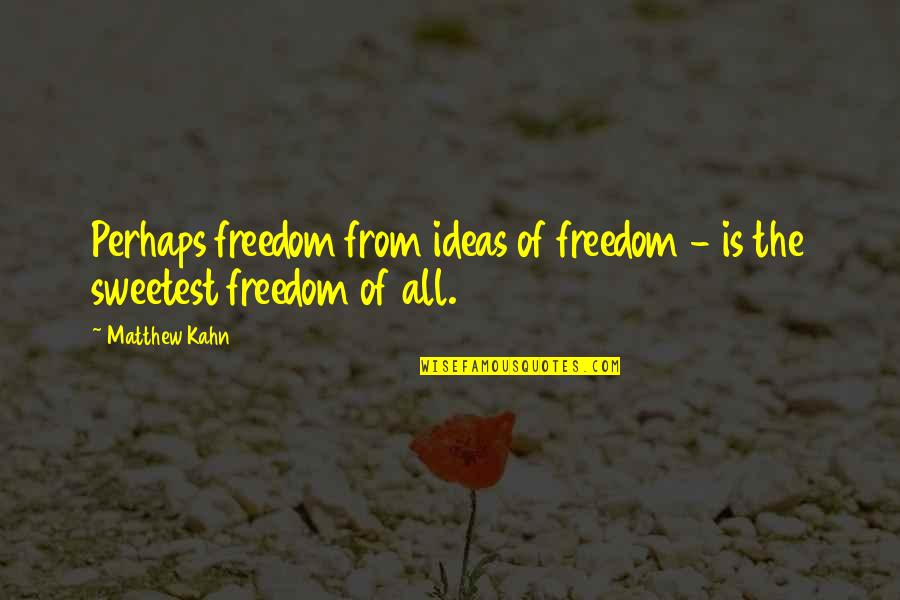 Super Troopers Syrup Quotes By Matthew Kahn: Perhaps freedom from ideas of freedom - is