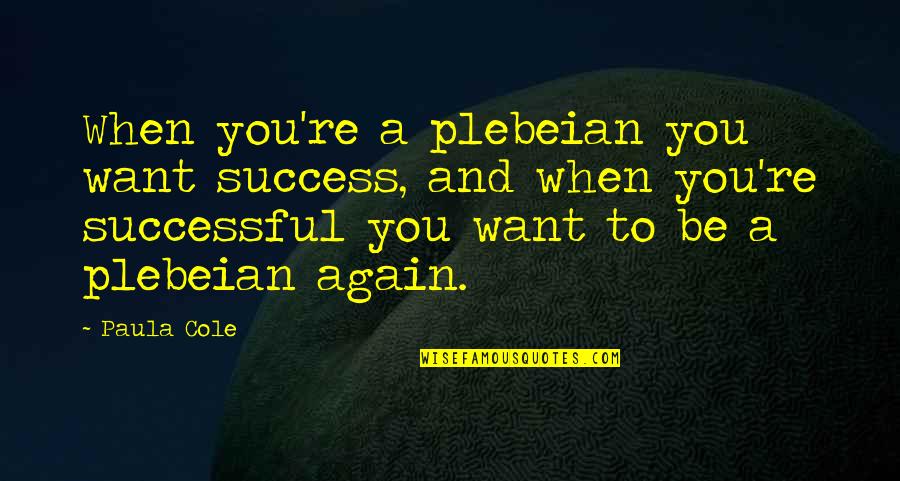 Super Tuesday Quotes By Paula Cole: When you're a plebeian you want success, and