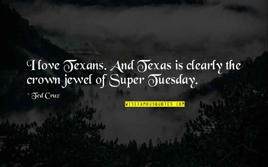 Super Tuesday Quotes By Ted Cruz: I love Texans. And Texas is clearly the