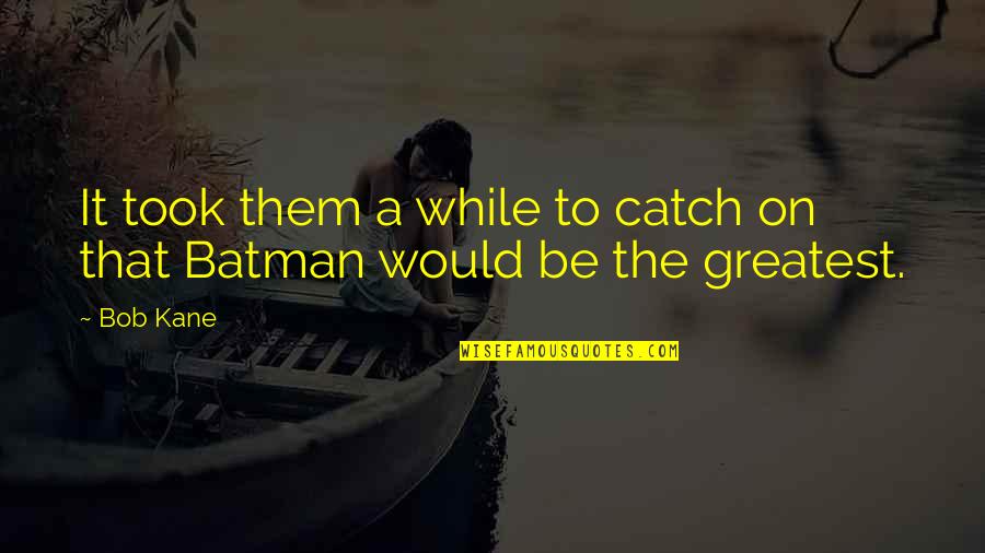 Super White Girl Problems Quotes By Bob Kane: It took them a while to catch on