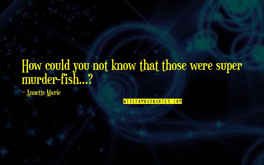 Super You Quotes By Annette Marie: How could you not know that those were