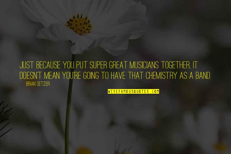 Super You Quotes By Brian Setzer: Just because you put super great musicians together,