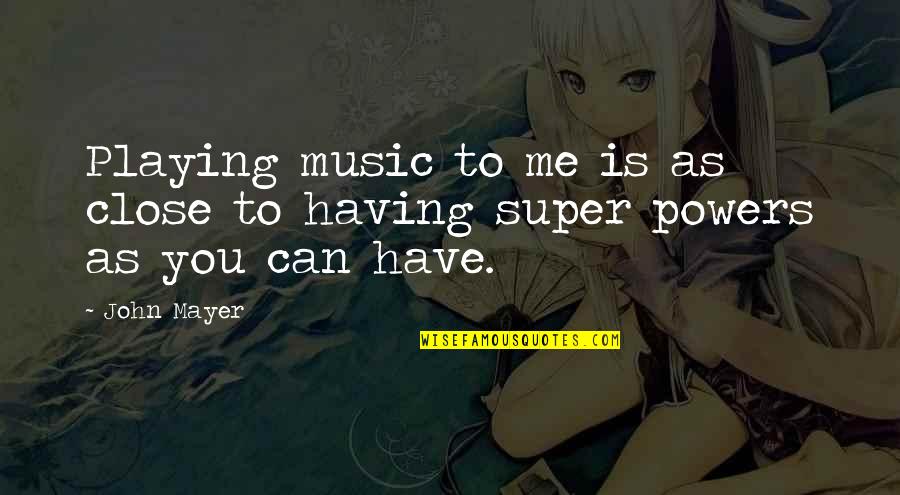 Super You Quotes By John Mayer: Playing music to me is as close to