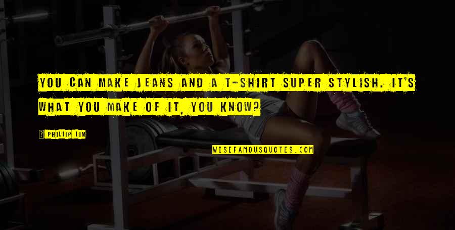 Super You Quotes By Phillip Lim: You can make jeans and a t-shirt super