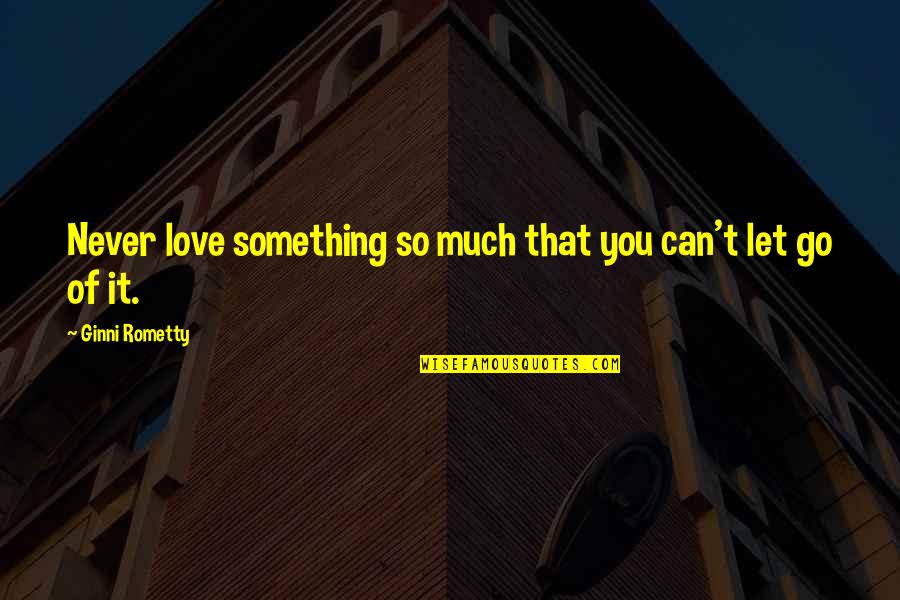 Superabundant Quotes By Ginni Rometty: Never love something so much that you can't