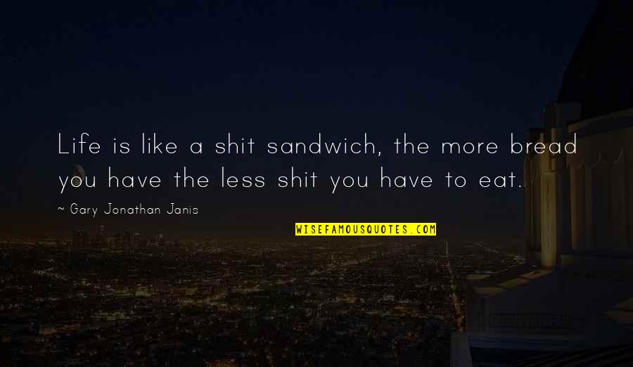 Superacion Personal Quotes By Gary Jonathan Janis: Life is like a shit sandwich, the more