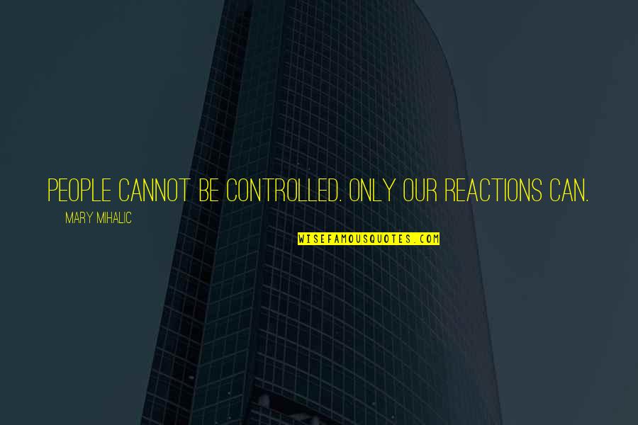 Superannuation Quotes By Mary Mihalic: People cannot be controlled. Only our reactions can.