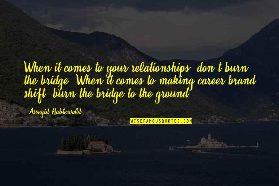 Superb Inspirational Quotes By Assegid Habtewold: When it comes to your relationships, don't burn Superb Inspirational Quotes By Assegid Habtewold: When it comes to your relationships, don't burn