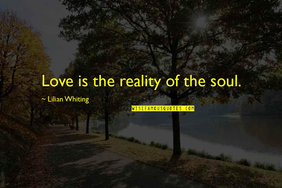 Superb Love Quotes By Lilian Whiting: Love is the reality of the soul.