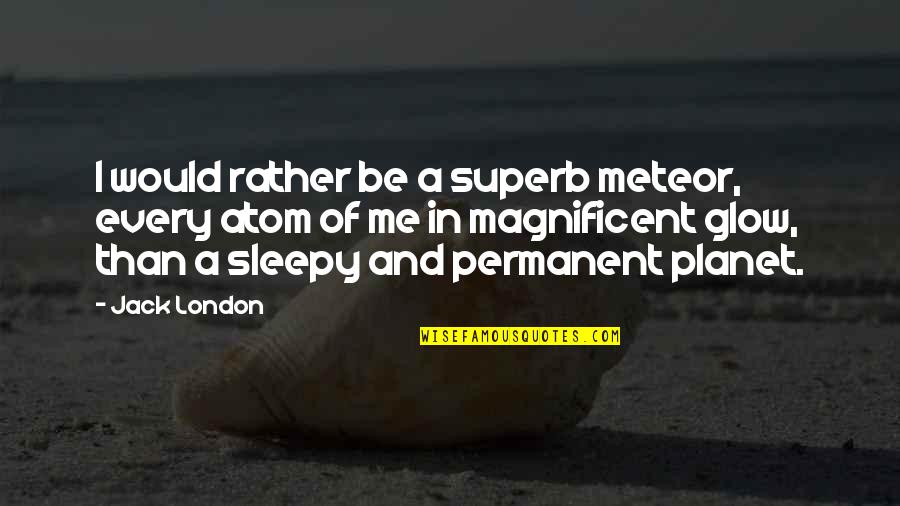 Superb Me Quotes By Jack London: I would rather be a superb meteor, every