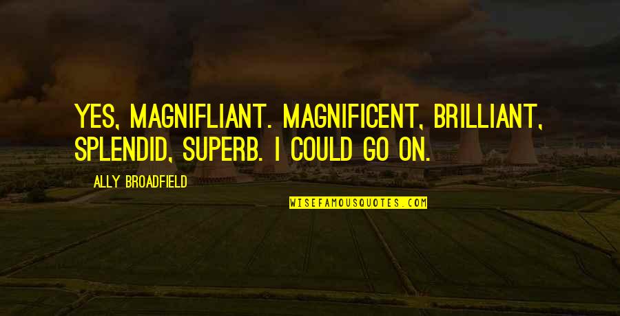 Superb Quotes By Ally Broadfield: Yes, magnifliant. Magnificent, brilliant, splendid, superb. I could