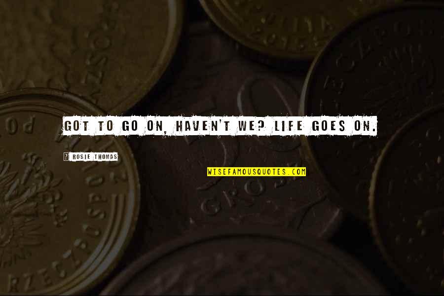 Superbad Home Ec Quotes By Rosie Thomas: Got to go on, haven't we? Life goes Superbad Home Ec Quotes By Rosie Thomas: Got to go on, haven't we? Life goes