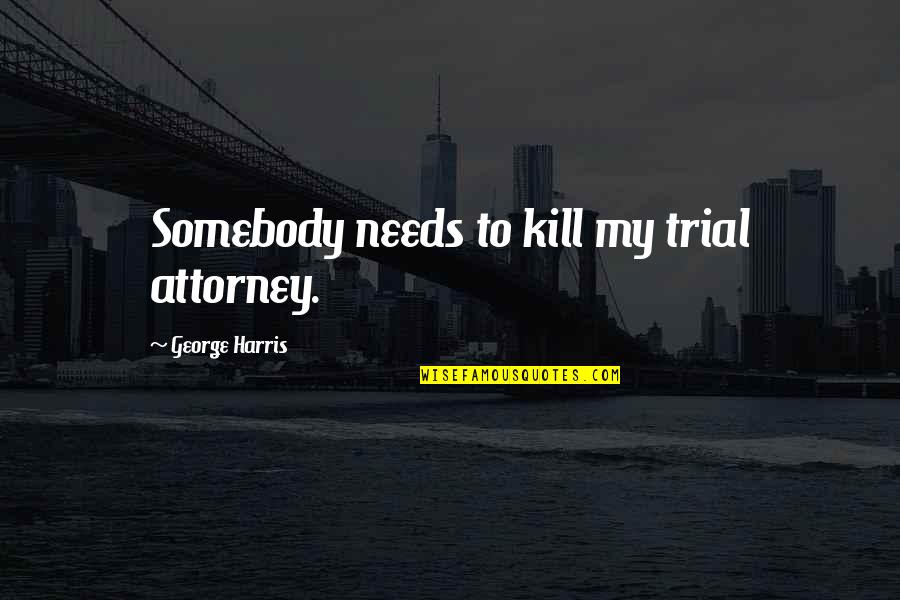 Superbeasto Quotes By George Harris: Somebody needs to kill my trial attorney.