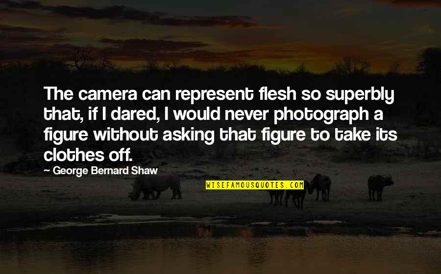 Superbly Quotes By George Bernard Shaw: The camera can represent flesh so superbly that, Superbly Quotes By George Bernard Shaw: The camera can represent flesh so superbly that,