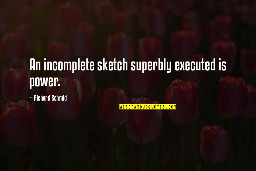 Superbly Quotes By Richard Schmid: An incomplete sketch superbly executed is power. Superbly Quotes By Richard Schmid: An incomplete sketch superbly executed is power.