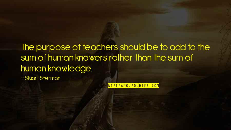 Superciliously Quotes By Stuart Sherman: The purpose of teachers should be to add