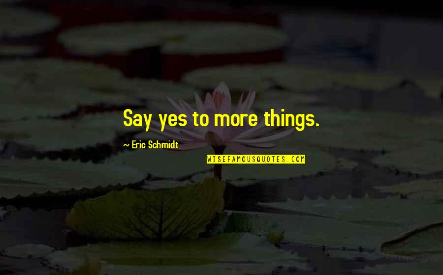 Superciliousness Pronunciation Quotes By Eric Schmidt: Say yes to more things. Superciliousness Pronunciation Quotes By Eric Schmidt: Say yes to more things.