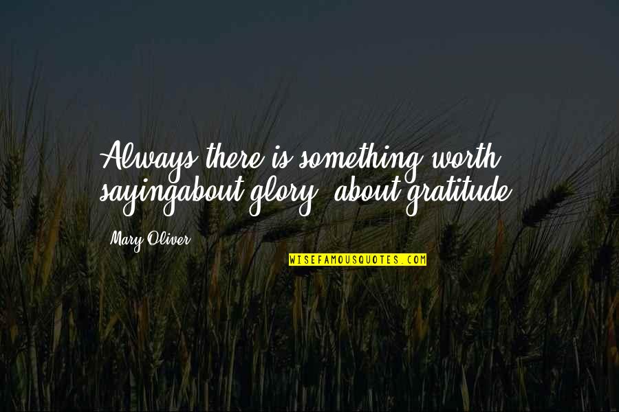 Superciliousness Pronunciation Quotes By Mary Oliver: Always there is something worth sayingabout glory, about
