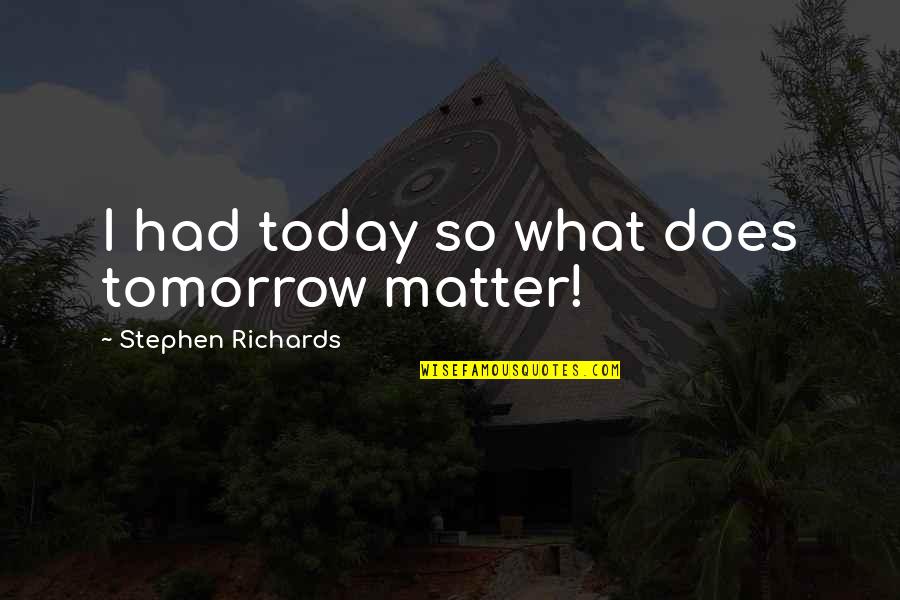 Supercompensation In Training Quotes By Stephen Richards: I had today so what does tomorrow matter!