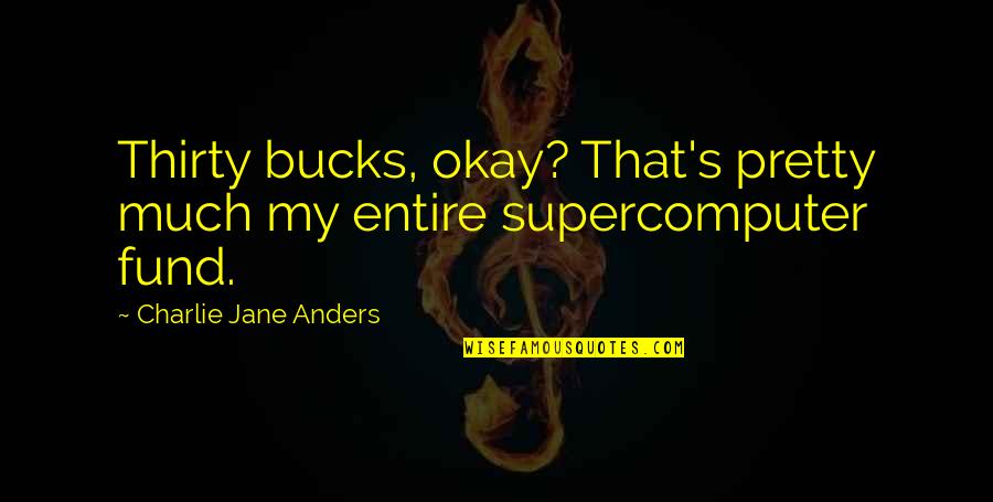 Supercomputer Quotes By Charlie Jane Anders: Thirty bucks, okay? That's pretty much my entire