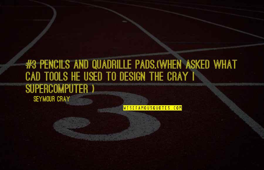 Supercomputer Quotes By Seymour Cray: #3 pencils and quadrille pads.(when asked what CAD