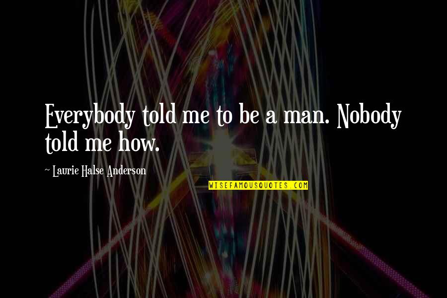 Supercosmic Quotes By Laurie Halse Anderson: Everybody told me to be a man. Nobody Supercosmic Quotes By Laurie Halse Anderson: Everybody told me to be a man. Nobody