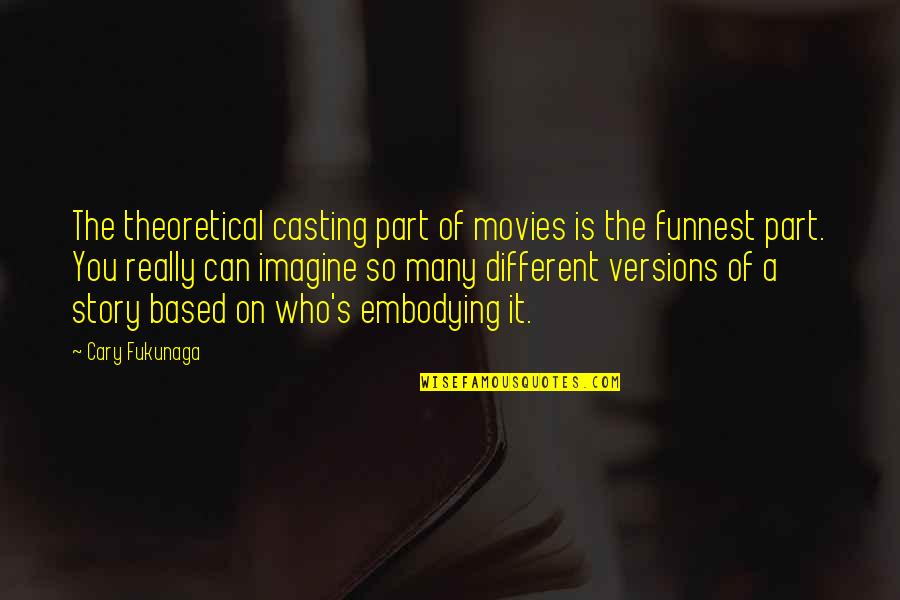 Supercritics Quotes By Cary Fukunaga: The theoretical casting part of movies is the Supercritics Quotes By Cary Fukunaga: The theoretical casting part of movies is the