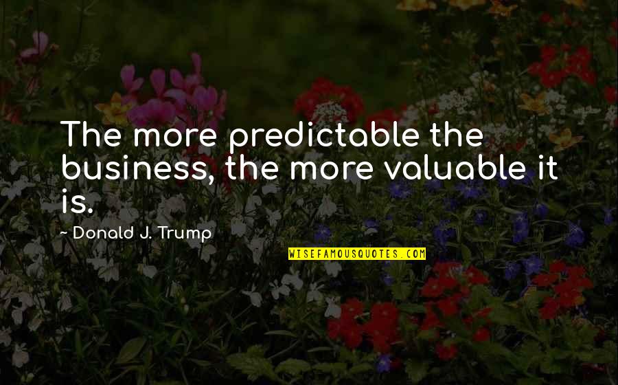 Supercritics Quotes By Donald J. Trump: The more predictable the business, the more valuable Supercritics Quotes By Donald J. Trump: The more predictable the business, the more valuable