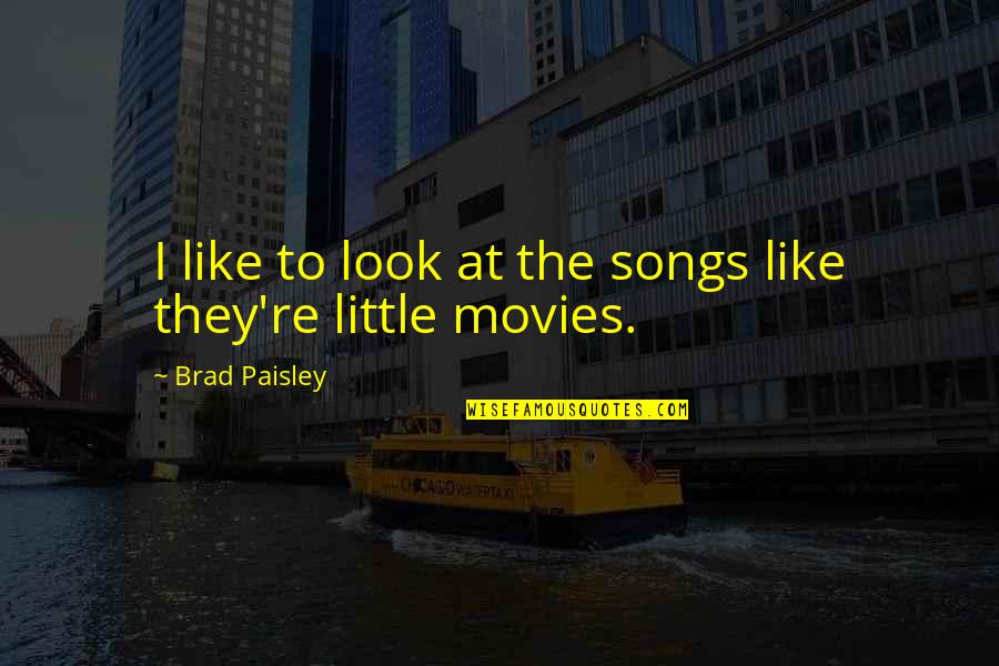 Superdog Quotes By Brad Paisley: I like to look at the songs like Superdog Quotes By Brad Paisley: I like to look at the songs like