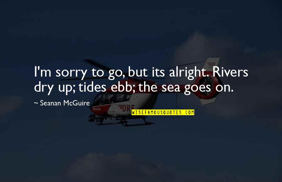 Supere Quotes By Seanan McGuire: I'm sorry to go, but its alright. Rivers