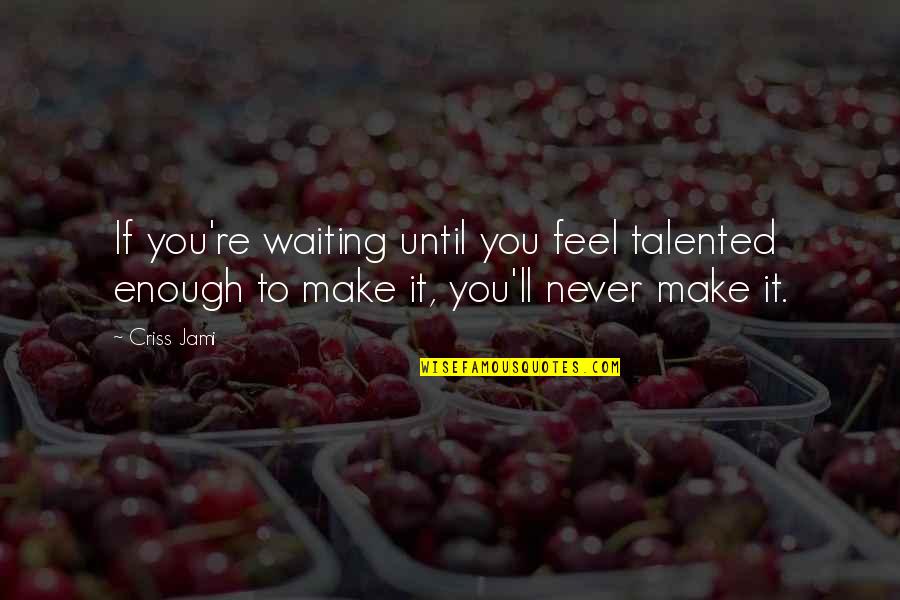 Supereks Quotes By Criss Jami: If you're waiting until you feel talented enough