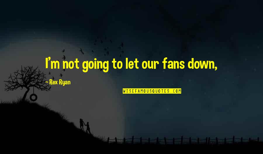 Superexcellentseller Quotes By Rex Ryan: I'm not going to let our fans down, Superexcellentseller Quotes By Rex Ryan: I'm not going to let our fans down,