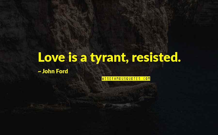 Superfans Michael Quotes By John Ford: Love is a tyrant, resisted. Superfans Michael Quotes By John Ford: Love is a tyrant, resisted.