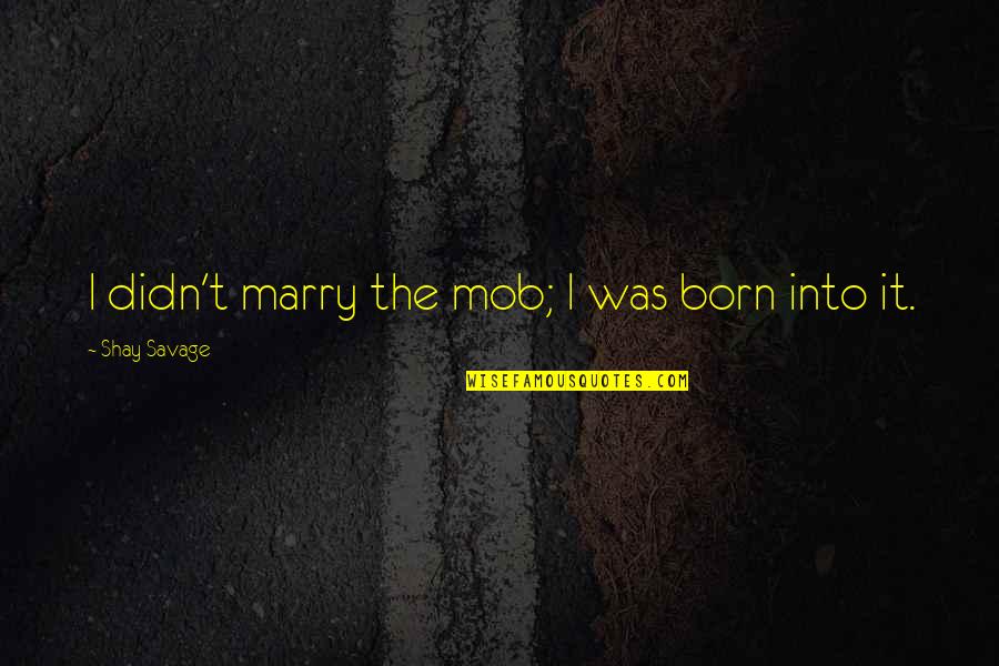 Superficial Because Youre Quotes By Shay Savage: I didn't marry the mob; I was born Superficial Because Youre Quotes By Shay Savage: I didn't marry the mob; I was born