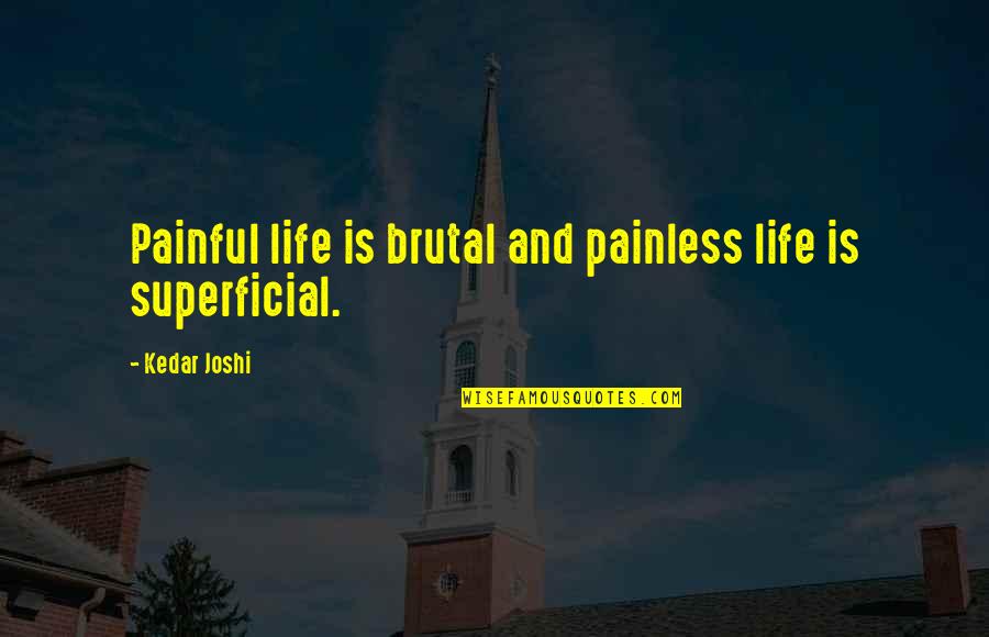 Superficial Life Quotes By Kedar Joshi: Painful life is brutal and painless life is